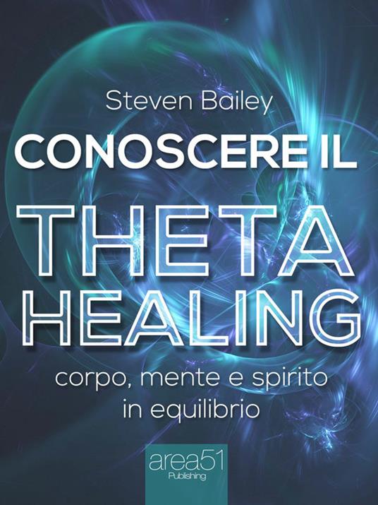 Conoscere il theta healing. Corpo, mente e spirito in equilibrio - Steven Bailey - ebook