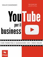 YouTube per il business. Fare marketing e guadagnare con i video online