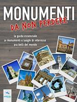 Monumenti da non perdere. La guida essenziale ai monumenti e luoghi di interesse più belli del mondo