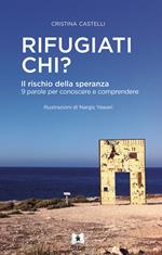 Rifugiati chi? Il rischio della speranza. 9 parole per conoscere e comprendere. Ediz. illustrata