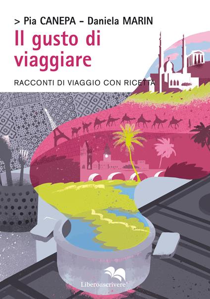 Il gusto di viaggiare. Racconti di viaggio con ricetta - Pia Canepa,Daniela Marin - copertina