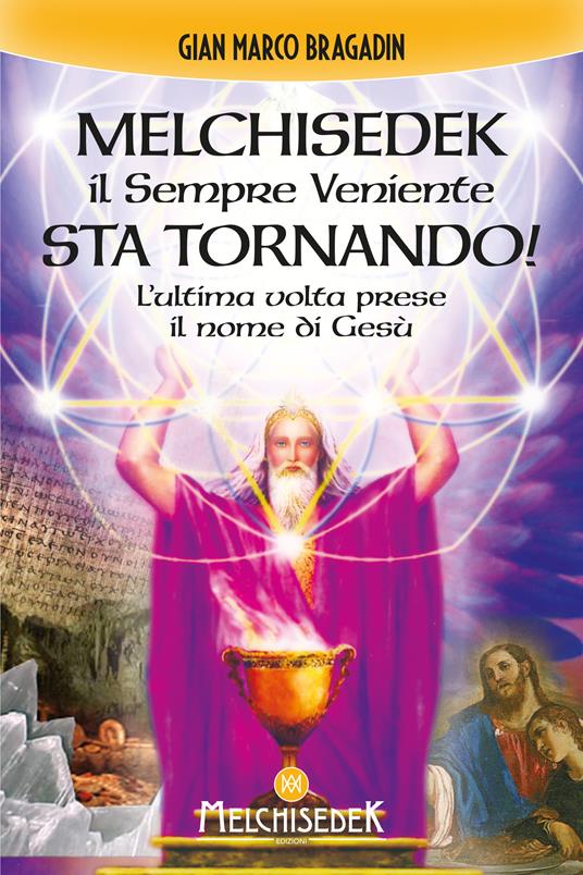 Melchisedek il sempre veniente sta tornando! L'ultima volta prese il nome di Gesù - Gian Marco Bragadin - ebook