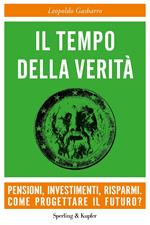 Il tempo della verità. Pensioni, investimenti, risparmi. Come progettare il futuro?