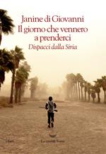 Il giorno che vennero a prenderci. Dispacci dalla Siria