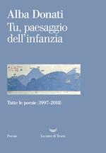 Tu, paesaggio dell'infanzia. Tutte le poesie (1997-2018)