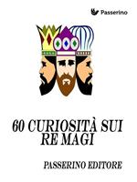 60 curiosità sui Re Magi