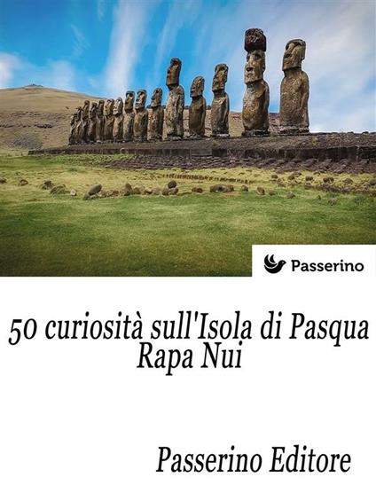 50 curiosità sull'isola di Pasqua - Rapa Nui - Passerino Editore - ebook