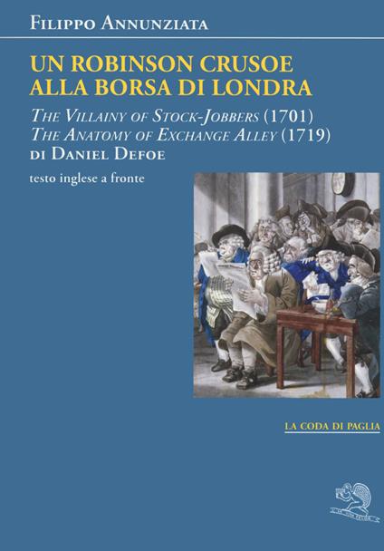 Un Robinson Crusoe alla borsa di Londra. «The villainy of stock-jobbers» (1701) e «The anatomy of exchange alley» (1719) di Daniel Defoe. Testo inglese a fronte - Filippo Annunziata - copertina