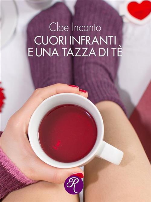 Cuori infranti e una tazza di tè - Cloe Incanto - ebook