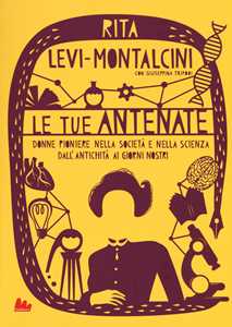 Libro Le tue antenate. Donne pioniere nella società e nella scienza dall'antichità ai giorni nostri Rita Levi-Montalcini Giuseppina Tripodi