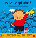 Io, io... e gli altri? I diritti e i doveri di tutti i bambini. Ediz. a colori