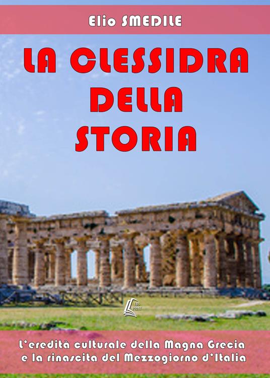 La clessidra della storia. L'eredità culturale della Magna Grecia e la rinascita del Mezzogiorno d'Italia - Elio Smedile - copertina