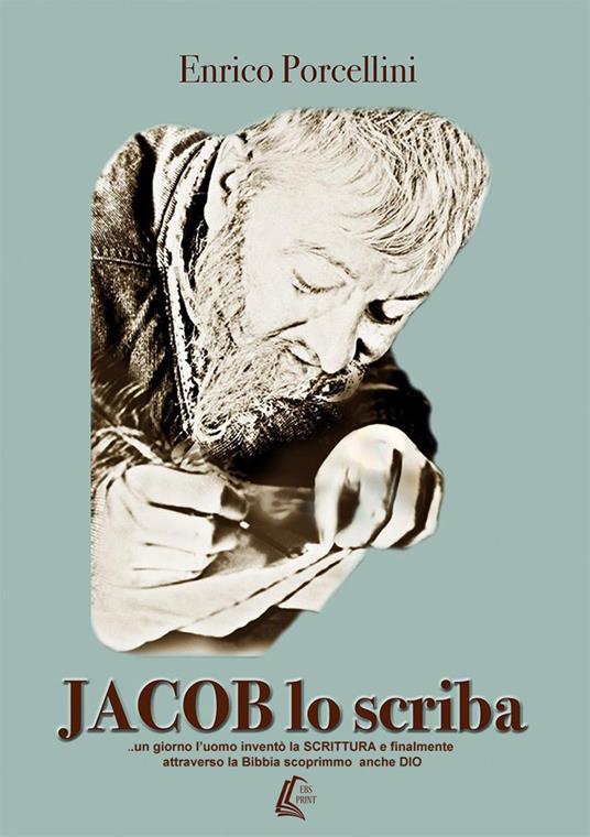 Jacob lo scriba... un giorno l'uomo inventò la Scrittura e finalmente attraverso la Bibbia scoprimmo anche Dio - Enrico Porcellini - copertina