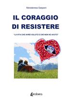 Il coraggio di resistere. «La vita che avrei voluto e che non ho avuto»