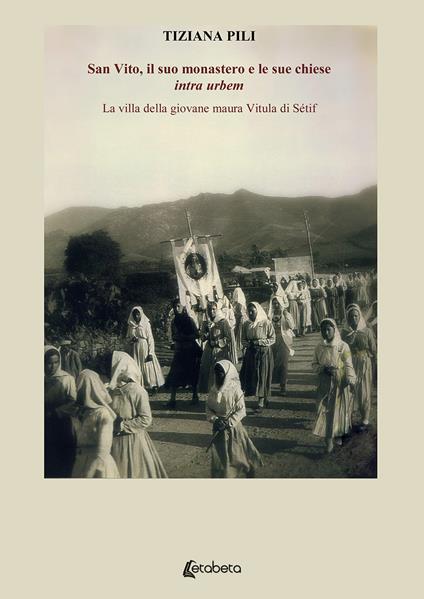 San Vito, il suo monastero e le sue chiese «intra urbem». La villa della giovane maura Vitula di Sétif - Tiziana Pili - copertina