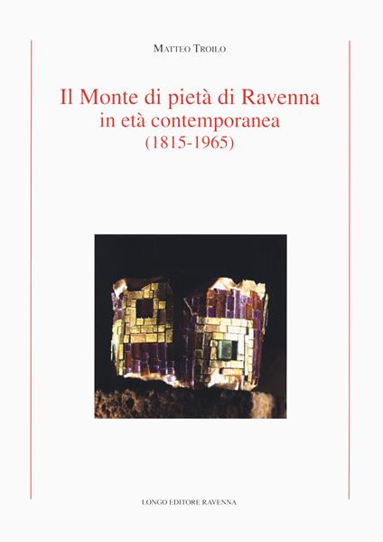 Il Monte di Pietà di Ravenna in età contemporanea (1815-1965) - Matteo Troilo - copertina