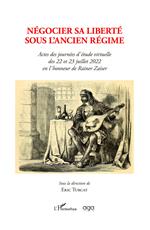 Négocier sa liberté sous l'Ancien régime. Actes des journées d'étude virtuelle des 22 et 23 juillet 2022 en l'honneur de Rainer Zaiser sous la direction de Eric Turcat