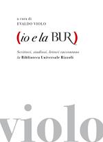 Io e la BUR. Scrittori, studiosi, lettori raccontano la Biblioteca Universale Rizzoli