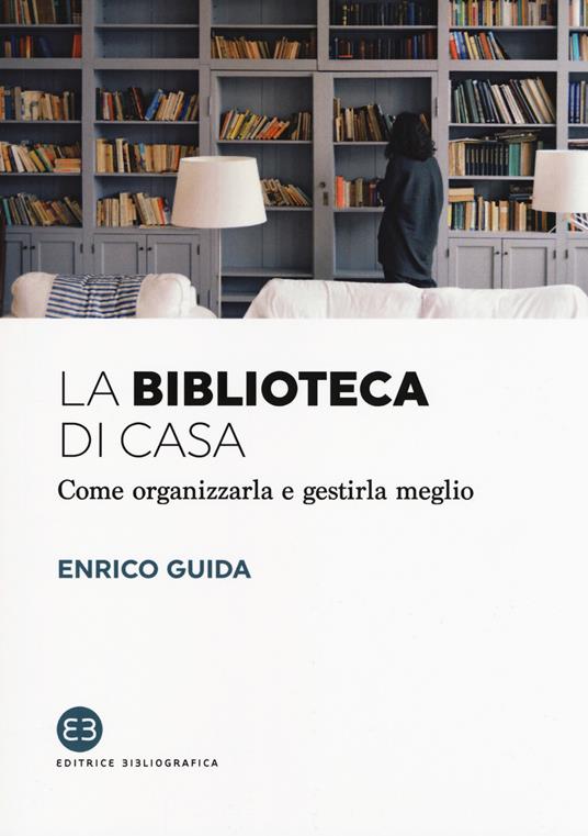 La biblioteca di casa. Come organizzarla e gestirla al meglio - Enrico Guida - copertina