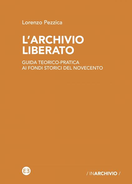 L' archivio liberato. Guida teorico-pratica ai fondi storici del Novecento - Lorenzo Pezzica - ebook