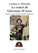 Le ceneri di Giovanna D'Arco. Storia e mito della Pulzella d'Orleans