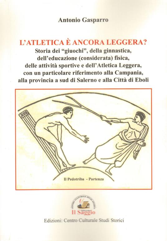 L' atletica è ancora leggera? Storia dei «giuochi», della ginnastica, dell'educazione (considerata) fisica, delle attività sportive e dell'Atletica Leggera, con un particolare riferimento alla Campania, alla provincia a sud di Salerno e alla Città di Eboli - Antonio Gasparro - copertina