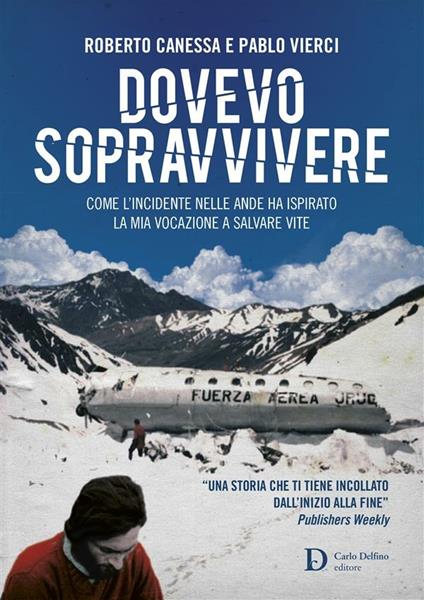 Dovevo sopravvivere. Come l'incidente nelle Ande ha ispirato la mia vocazione a salvare vite - Roberto Canessa,Pablo Vierci,Viola Scanu,Irene Pepiciello - ebook