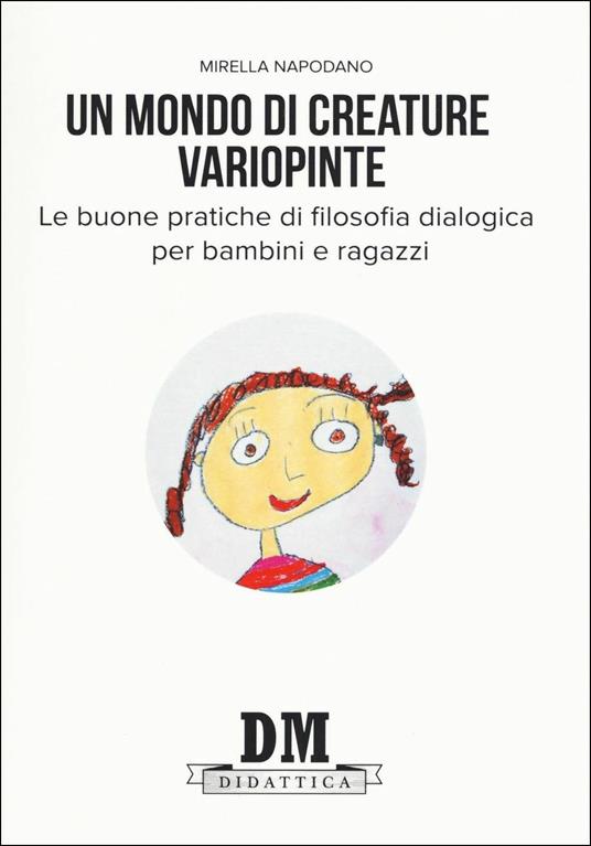 Un mondo di creature variopinte. Le buone pratiche di filosofia dialogica per bambini e ragazzi - Mirella Napodano Iandoli - copertina