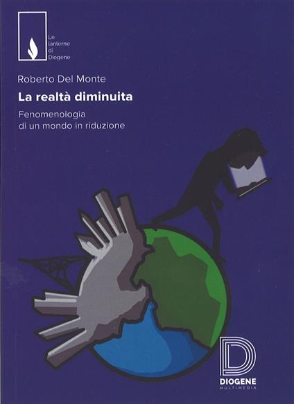 La realtà diminuita. Fenomenologia di un mondo in riduzione - Roberto Del Monte - copertina