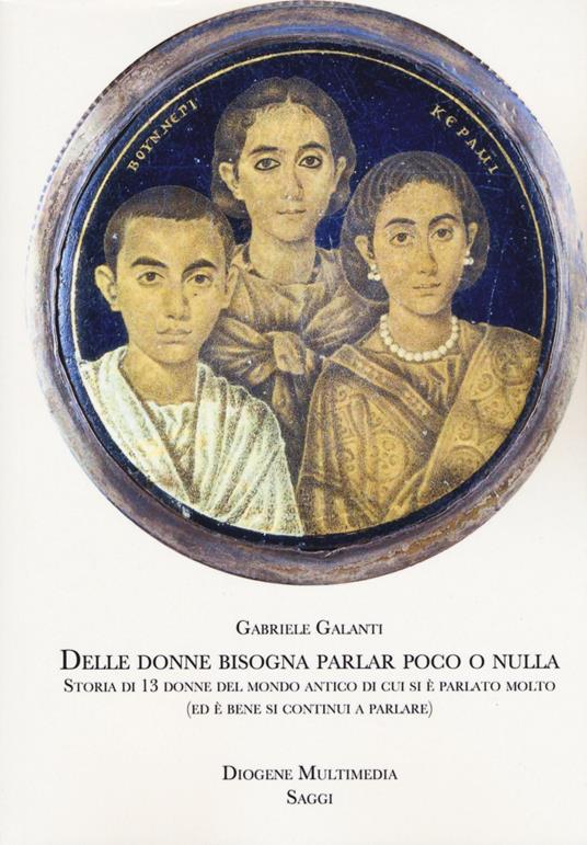 Delle donne bisogna parlar poco o nulla. Storia di 13 donne del mondo antico di cui si è parlato molto (ed è bene si continui a parlare) - Gabriele Galanti - copertina