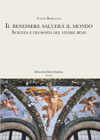 Il benessere salverà il mondo. Scienza e filosofia del vivere bene - Vanni Barzanti - copertina