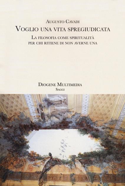 Voglio una vita spregiudicata. La filosofia come spiritualità per chi ritiene di non averne una - Augusto Cavadi - copertina