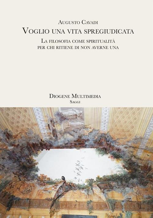 Voglio una vita spregiudicata. La filosofia come spiritualità per chi ritiene di non averne una - Augusto Cavadi - ebook