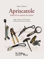 L'apriscatole. Storia di un attrezzo da cucina. Dalla collezione «Carlo Grandi» del Museo del Pomodoro di Parma