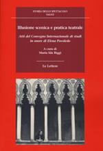 Illusione scenica e pratica teatrale. Atti del Convegno Internazionale di studi in onore di Elena Povoledo