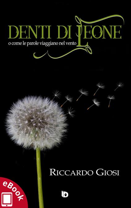 Denti di leone (o come le parole viaggiano nel vento) - Riccardo Giosi,Adriana Giulia Vertucci - ebook