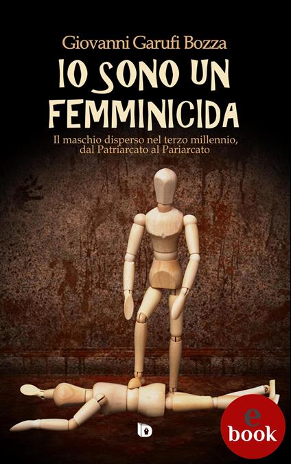 Io sono un femminicida. Il maschio disperso nel terzo millennio, dal patriarcato al pariarcato - Giovanni Garufi Bozza,Adriana Giulia Vertucci - ebook