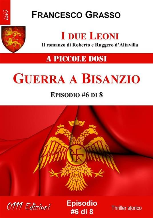 Guerra a Bisanzio. I due leoni. Il romanzo di Roberto e Ruggero d'Altavilla. Vol. 6 - Francesco Grasso - ebook