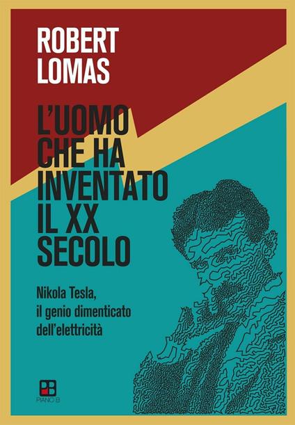 L'uomo che ha inventato il XX secolo. Nikola Tesla, il genio dimenticato dell'elettricità - Robert Lomas - copertina