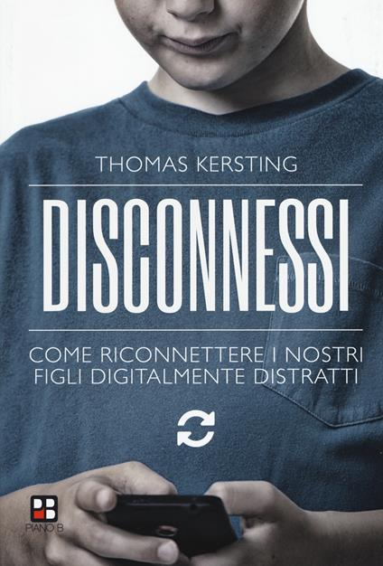 Disconnessi. Come riconnettere i nostri figli digitalmente distratti - Thomas Kersting - copertina