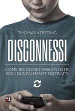 Disconnessi. Come riconnettere i nostri figli digitalmente distratti