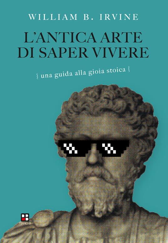 L'antica arte di saper vivere. Una guida alla gioia stoica - William B. Irvine - copertina