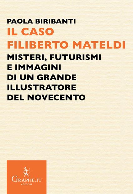 Il caso Filiberto Mateldi. Misteri, futurismi e immagini di un grande illustratore del Novecento - Paola Biribanti - copertina