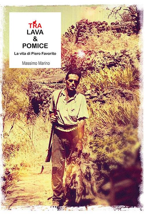 Tra lava e pomice. La vita di Piero Favorito - Massimo Marino - copertina