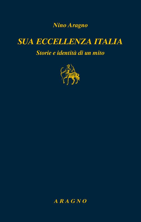 Sua eccellenza Italia. Storie e identità di un mito - Nino Aragno - copertina