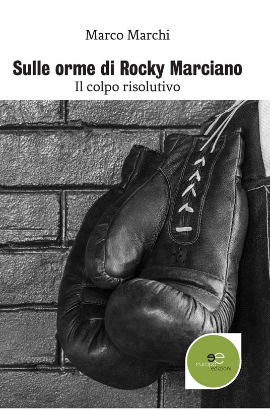 Sulle orme di Rocky Marciano. Il colpo risolutivo - Marco Marchi - copertina