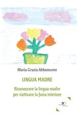 Lingua madre. Riconoscere la lingua madre per riattivare la forza interiore