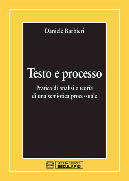 Testo e processo. Pratica di analisi e teoria di una semiotica processuale - Daniele Barbieri - copertina