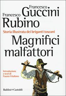 Magnifici malfattori. Storia illustrata dei briganti toscani