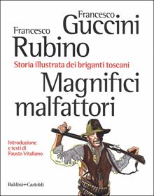 Magnifici malfattori. Storia illustrata dei briganti toscani